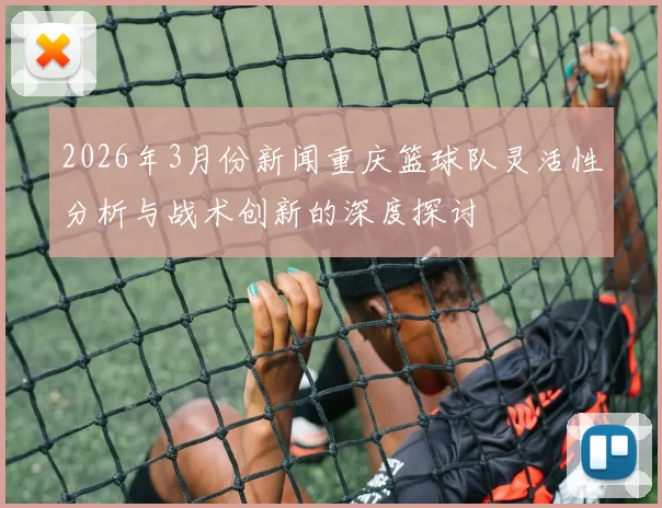 2026年3月份新闻重庆篮球队灵活性分析与战术创新的深度探讨