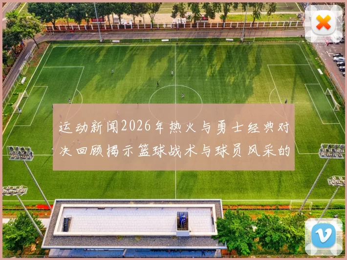运动新闻2026年热火与勇士经典对决回顾揭示篮球战术与球员风采的精彩瞬间