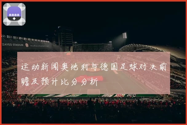 运动新闻奥地利与德国足球对决前瞻及预计比分分析