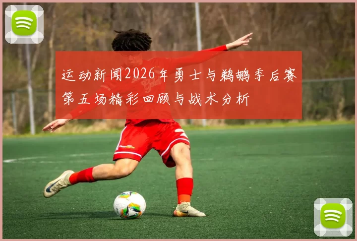 运动新闻2026年勇士与鹈鹕季后赛第五场精彩回顾与战术分析