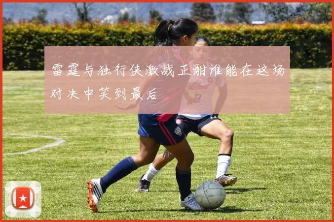 雷霆与独行侠激战正酣谁能在这场对决中笑到最后